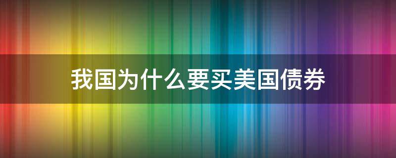 我国为什么要买美国债券 我国为什么购买美国国债