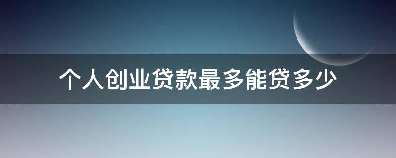 个人创业贷款最多能贷多少 个人创业贷款最高