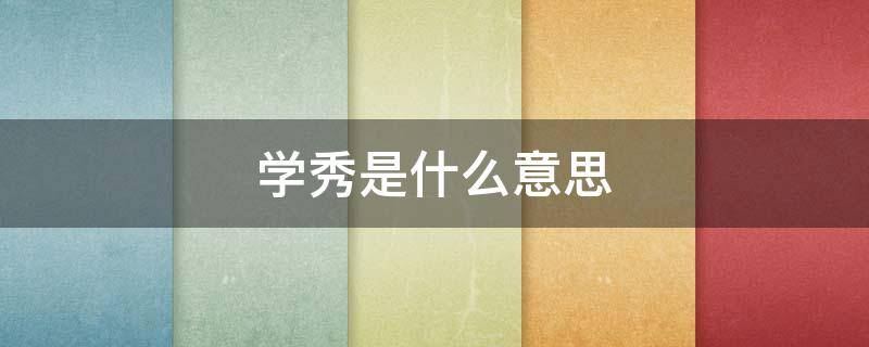 学秀是什么意思（学秀是什么?）