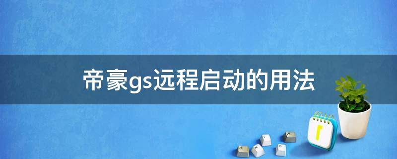 帝豪gs远程启动的用法（吉利帝豪gs有没有远程启动功能）