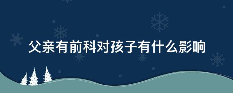 父亲有前科对孩子有什么影响 有前科的父亲对孩子以后有影响吗