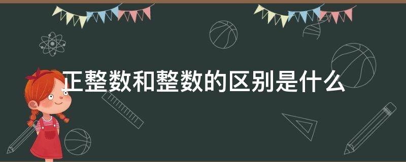正整数和整数的区别是什么（正整数有什么区别）
