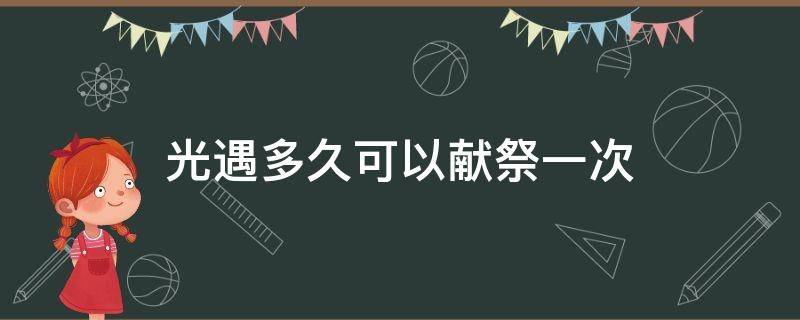 光遇多久可以献祭一次 光遇多久献祭一次最好