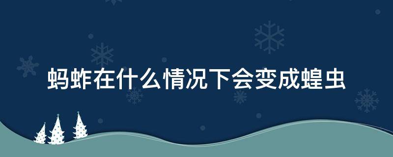 蚂蚱在什么情况下会变成蝗虫（蝗虫是不是蚂蚱变的）