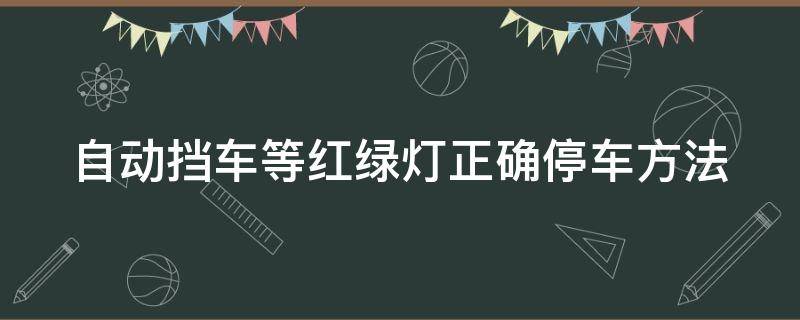 自动挡车等红绿灯正确停车方法 自动挡车等红绿灯正确停车方法图解