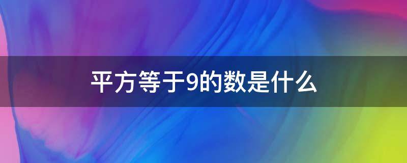 平方等于9的数是什么（平方等于9的数是多少）