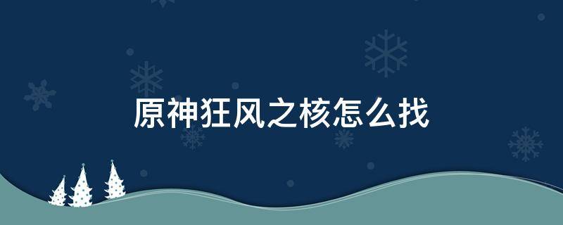原神狂风之核怎么找（原神狂风之核怎么过）