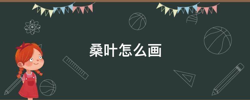 桑叶怎么画 桑叶怎么画 画法