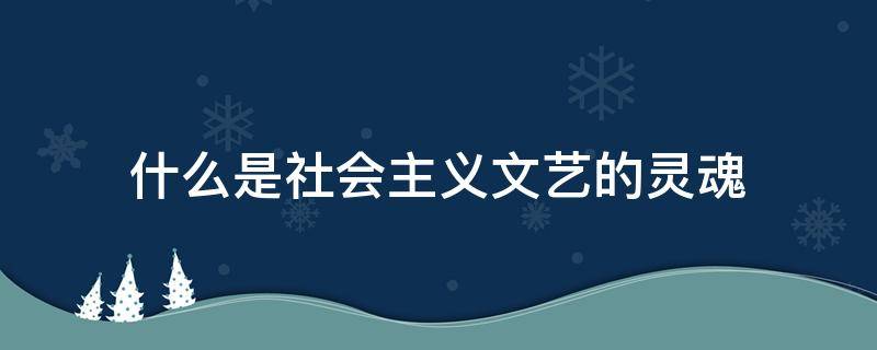 什么是社会主义文艺的灵魂