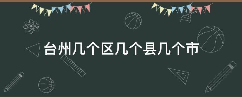 台州几个区几个县几个市 台州几个区几个县几个市几个镇