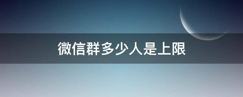 微信群多少人是上限（微信群多少人达到上限）