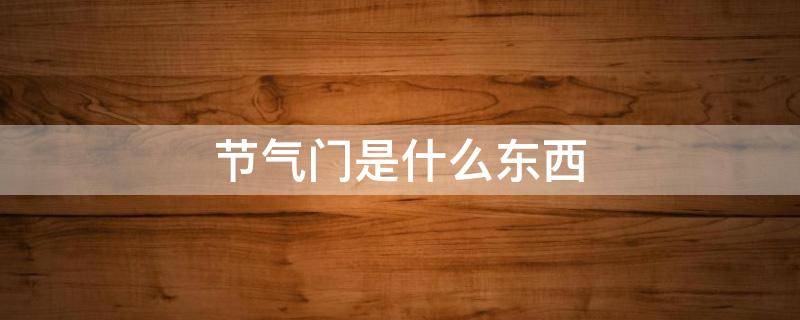 节气门是什么东西（节气门是什么东西图片）