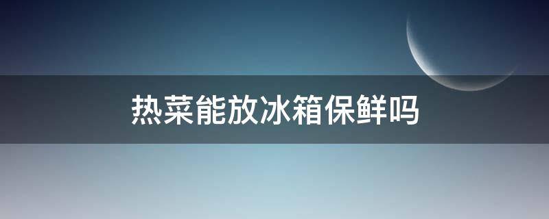 热菜能放冰箱保鲜吗（热菜能放冰箱保鲜吗冬天）
