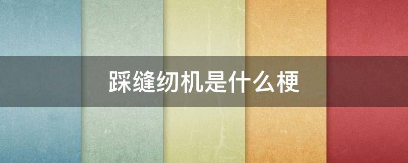 踩缝纫机是什么梗