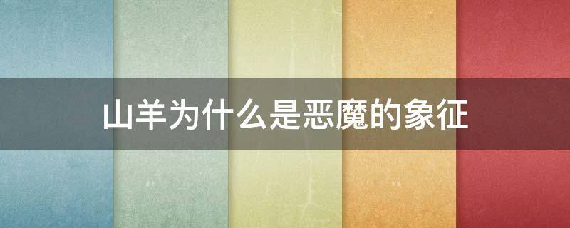 山羊为什么是恶魔的象征 山羊为什么是恶魔的象征和化身