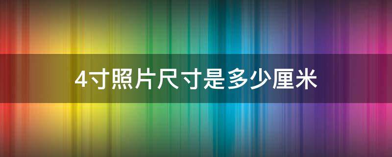 4寸照片尺寸是多少厘米 4寸照片尺寸多少厘米 多少像素