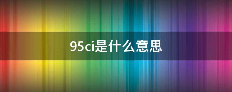 95ci是什么意思 95ci包括1