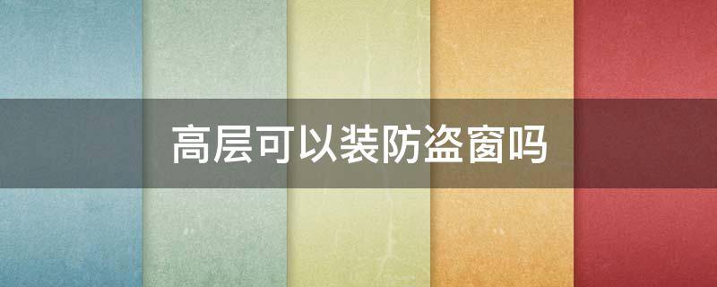 高层可以装防盗窗吗 高层可以装防盗窗吗视频