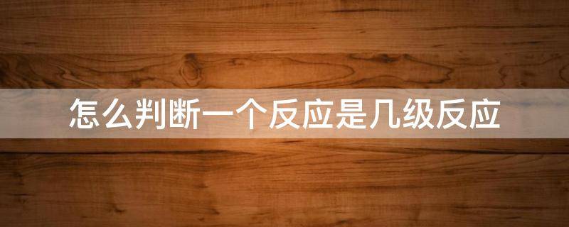 怎么判断一个反应是几级反应（判断反应为几级反应）
