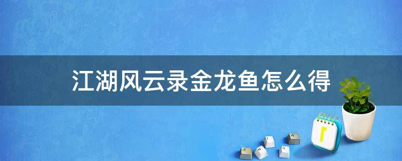 江湖风云录金龙鱼怎么得（江湖风云录银龙鱼怎么得）