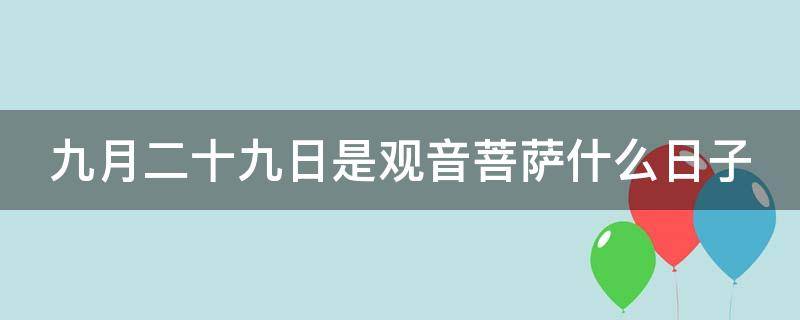 九月二十九日是观音菩萨什么日子（九月十九是观音菩萨的什么日）