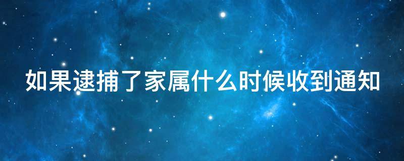 如果逮捕了家属什么时候收到通知