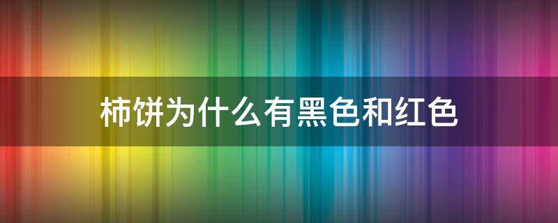 柿饼为什么有黑色和红色 柿饼为什么有黑色和红色?