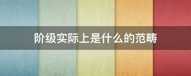 阶级实际上是什么的范畴 阶级实质上是什么