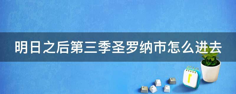 明日之后第三季圣罗纳市怎么进去（明日之后第三季圣罗纳市为什么去不了）