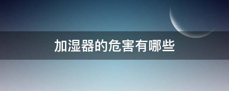 加湿器的危害有哪些 加湿器的作用和危害