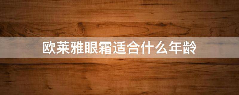 欧莱雅眼霜适合什么年龄 欧莱雅眼霜适合什么年龄段