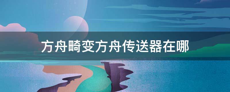 方舟畸变方舟传送器在哪 方舟畸变传送点在哪