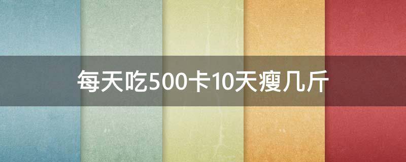每天吃500卡10天瘦几斤 每天吃1000卡10天瘦几斤