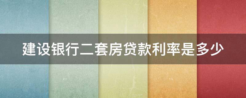 建设银行二套房贷款利率是多少 建设银行二套房贷款利率是多少钱