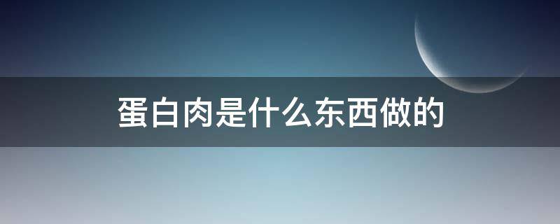 蛋白肉是什么东西做的 蛋白肉是肉吗