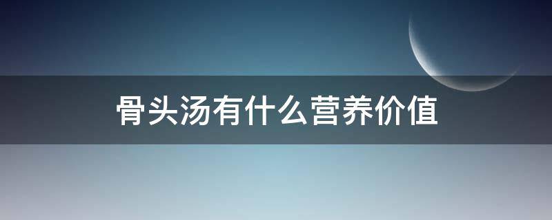 骨头汤有什么营养价值 骨头汤有什么营养成分