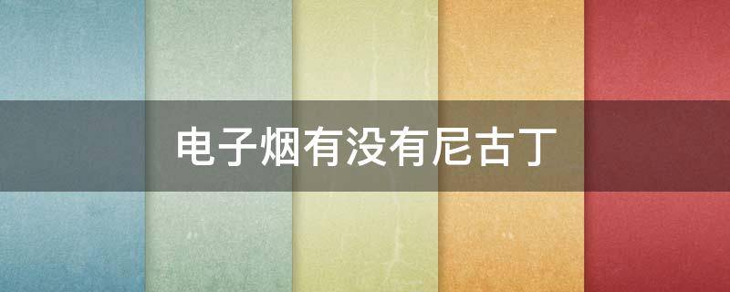 电子烟有没有尼古丁 水果味的电子烟有没有尼古丁