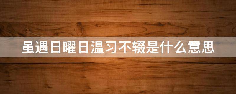 虽遇日曜日温习不辍是什么意思