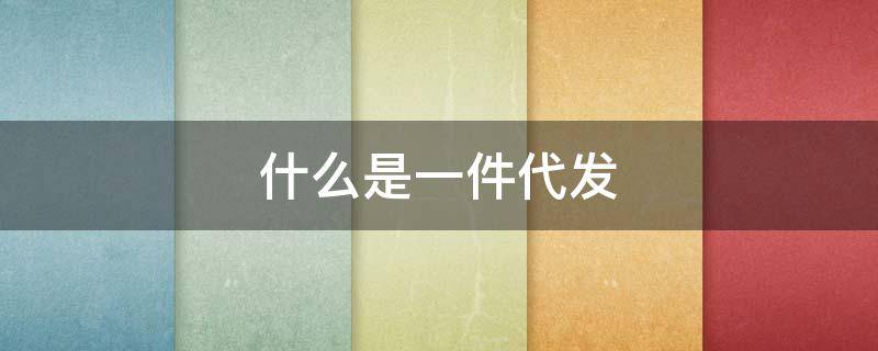 什么是一件代发（一件代发货）