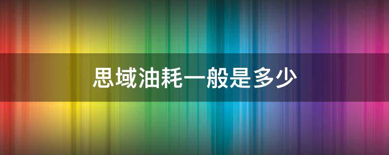 思域油耗一般是多少（思域油耗多少真实油耗多少）