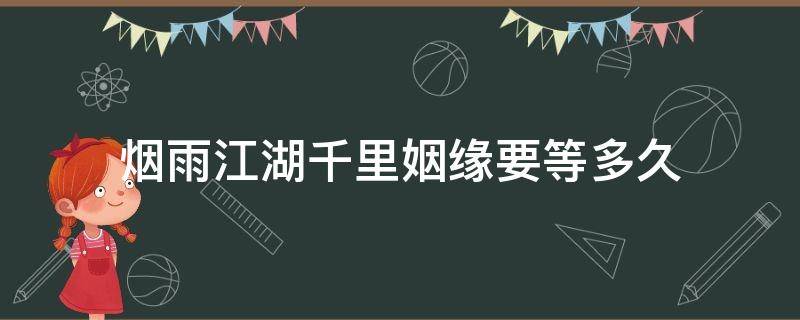 烟雨江湖千里姻缘要等多久（烟雨江湖千里婚姻）