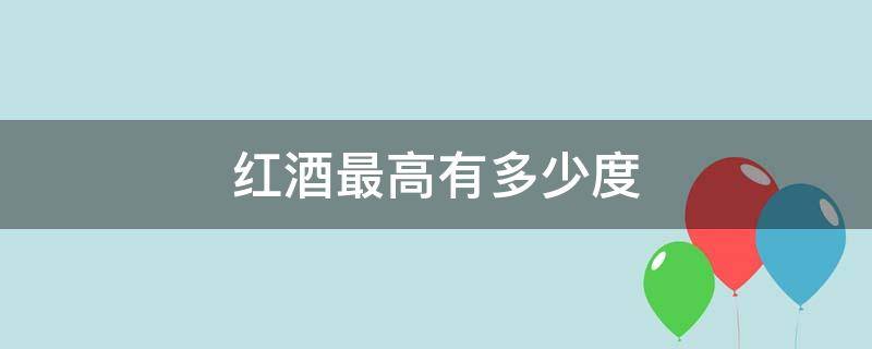红酒最高有多少度（红酒最高多少度数）