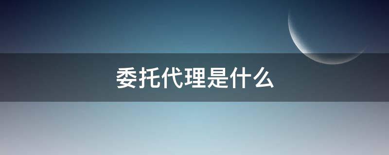委托代理是什么 委托代理是什么?