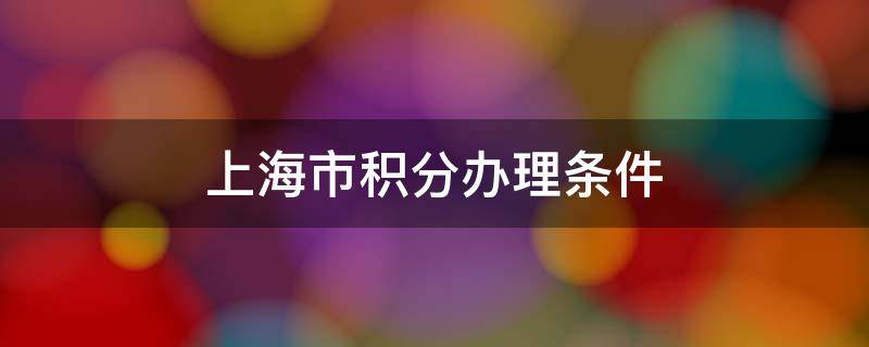 上海市积分办理条件 办上海积分需要什么条件