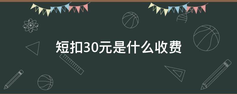 短扣30元是什么收费 短扣30元是什么收费如果要取消呢