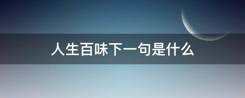 人生百味下一句是什么（人生百味下一句是什么诗）