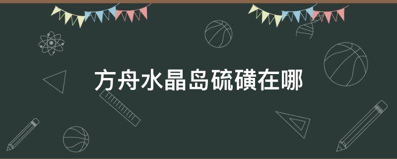 方舟水晶岛硫磺在哪（方舟水晶岛硫磺在哪里获取）