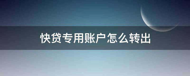 快贷专用账户怎么转出（快贷专用账户怎么转出怎么不到账）