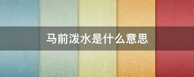马前泼水是什么意思（马前泼水是什么意思打一生肖或数字）