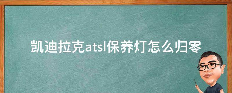 凯迪拉克atsl保养灯怎么归零 凯迪拉克atsl保养灯怎么归零了